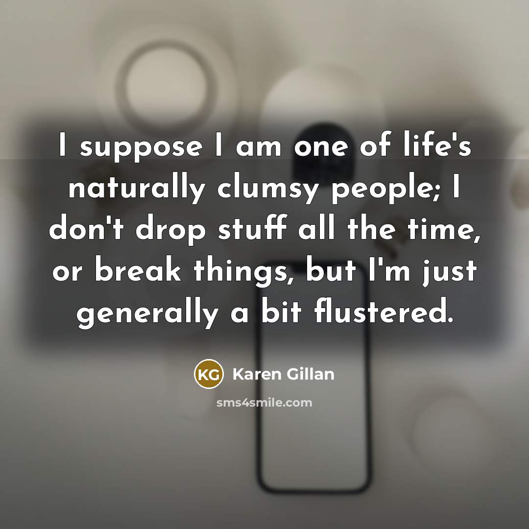 “I suppose I am one of life's naturally clumsy people;…” quote by Karen Gillan