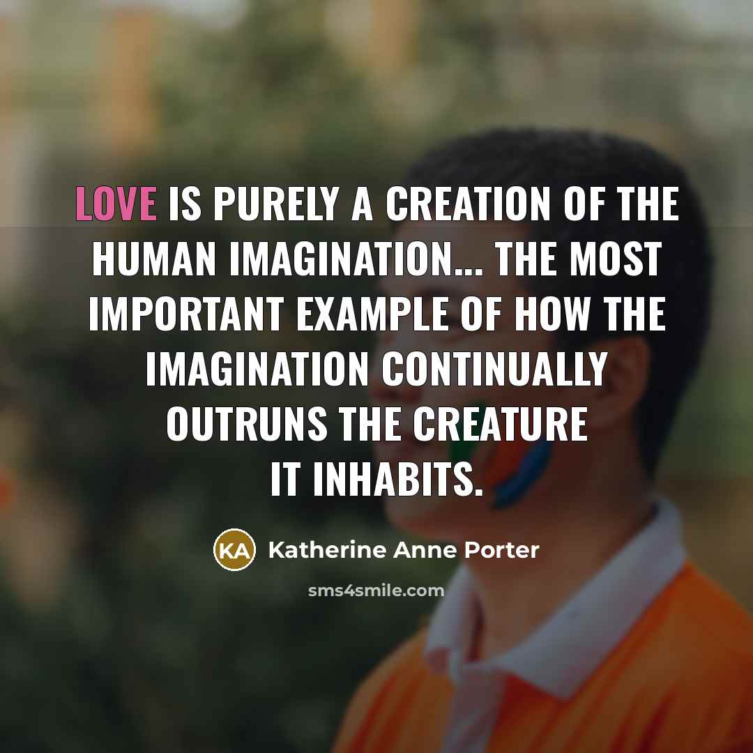 “Love is purely a creation of the human imagination... the…” quote by Katherine Anne Porter