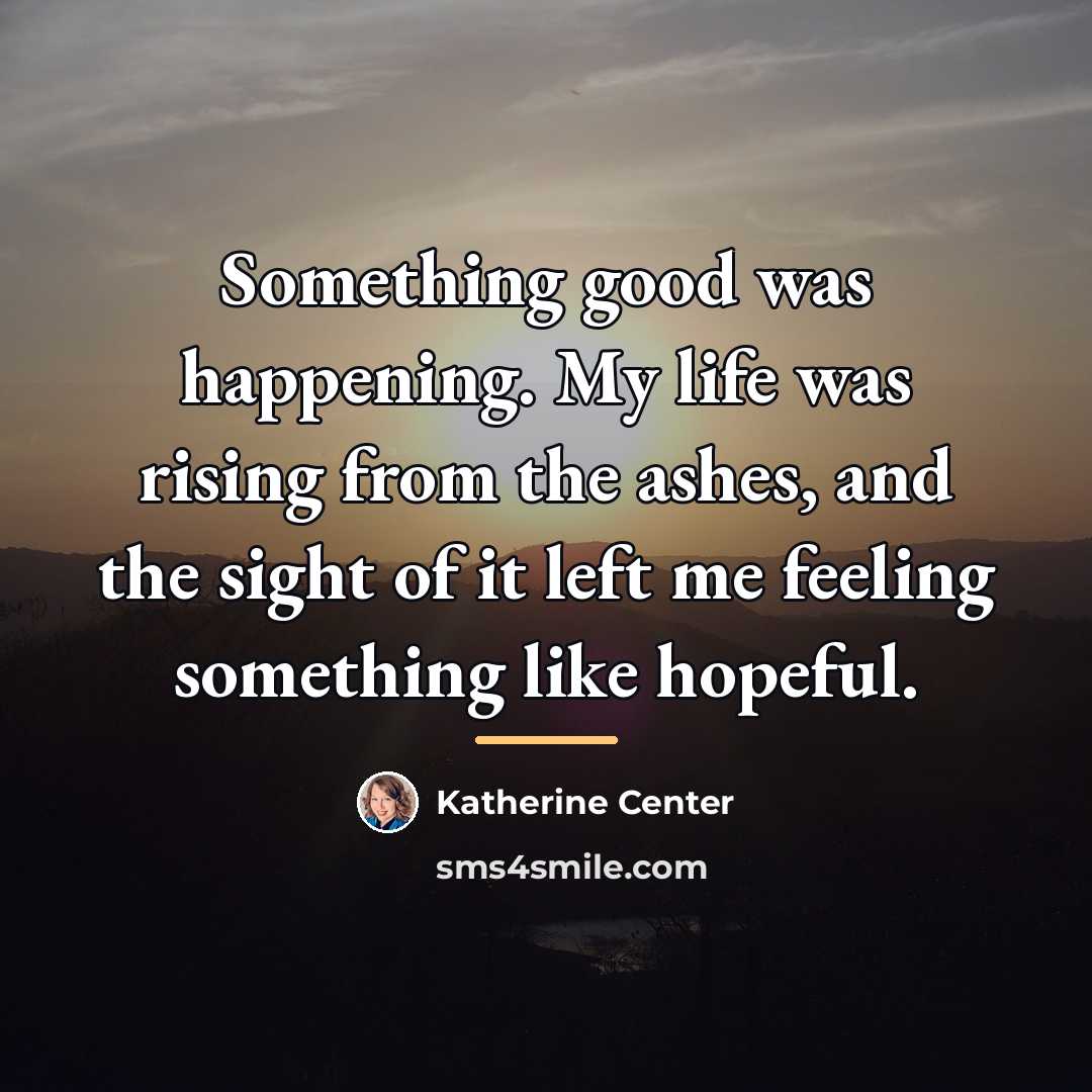 “Something good was happening. My life was rising from the…” quote by Katherine Center