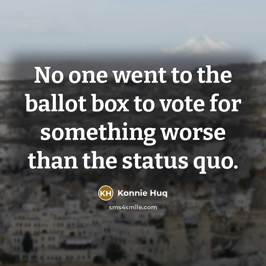 “No one went to the ballot box to vote for something worse than the status quo.” quote by Konnie Huq