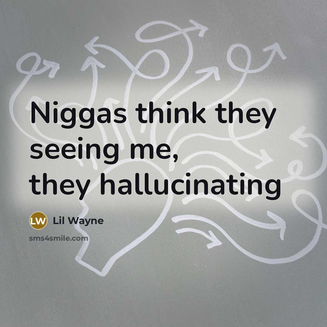 “Niggas think they seeing me, they hallucinating…” quote by Lil Wayne