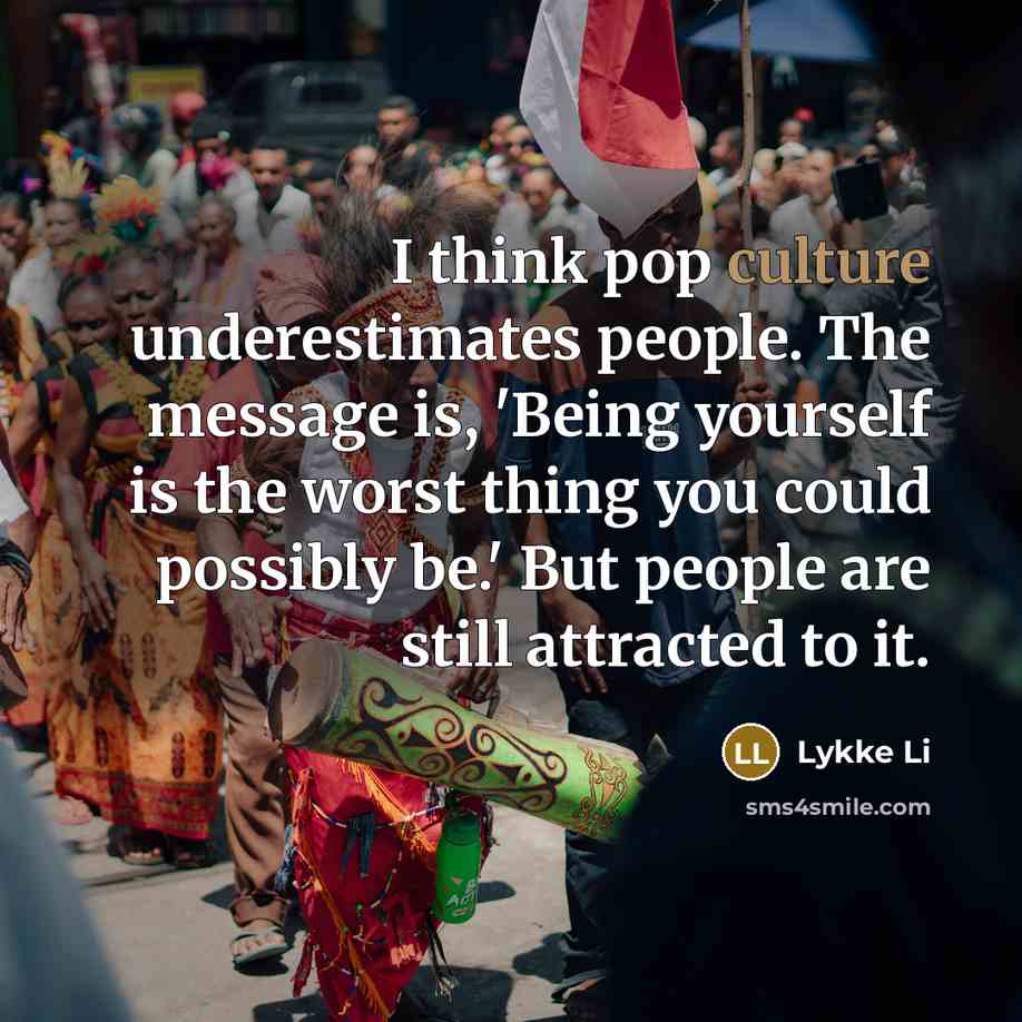 “I think pop culture underestimates people. The message is, 'Being…” quote by Lykke Li