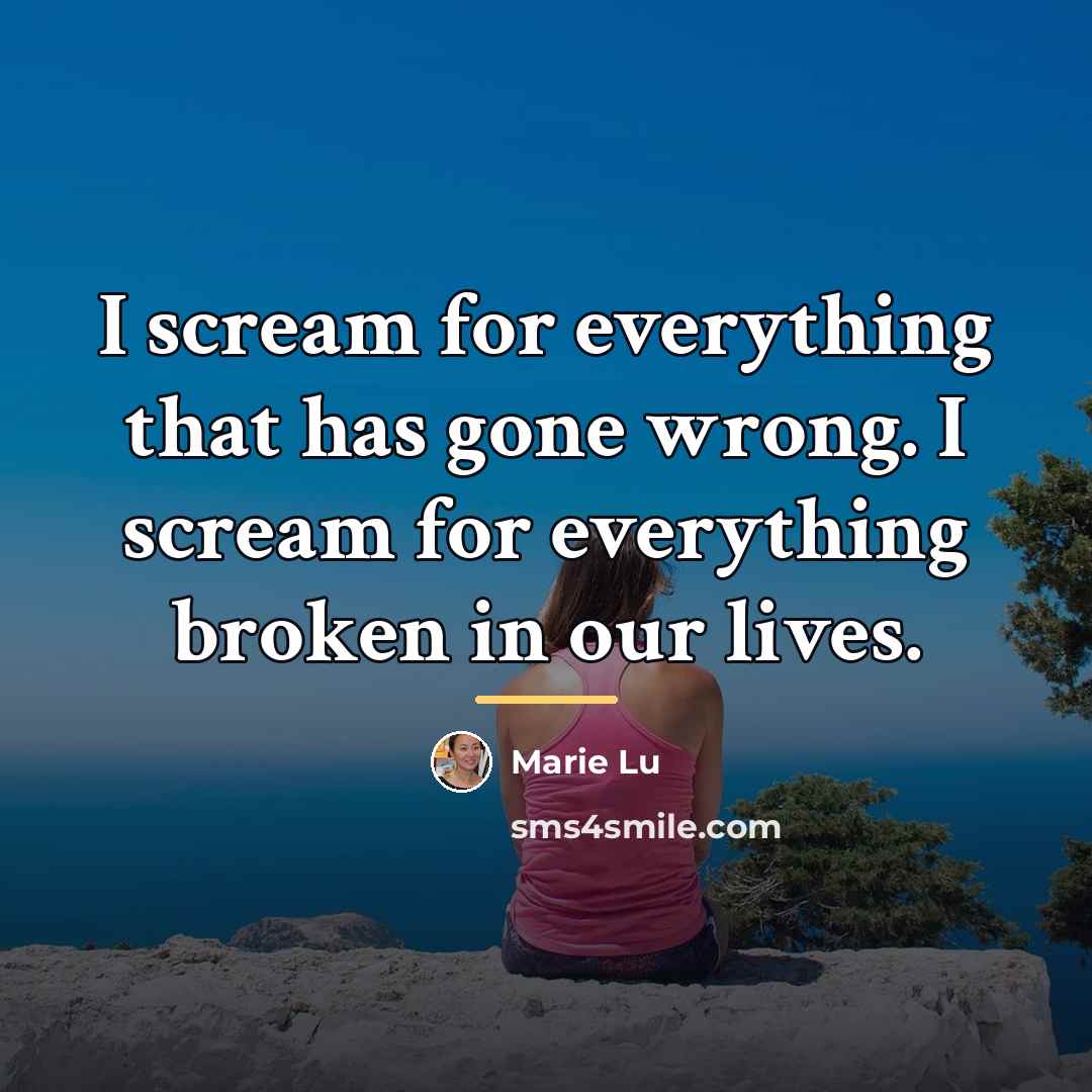 “I scream for everything that has gone wrong. I scream…” quote by Marie Lu