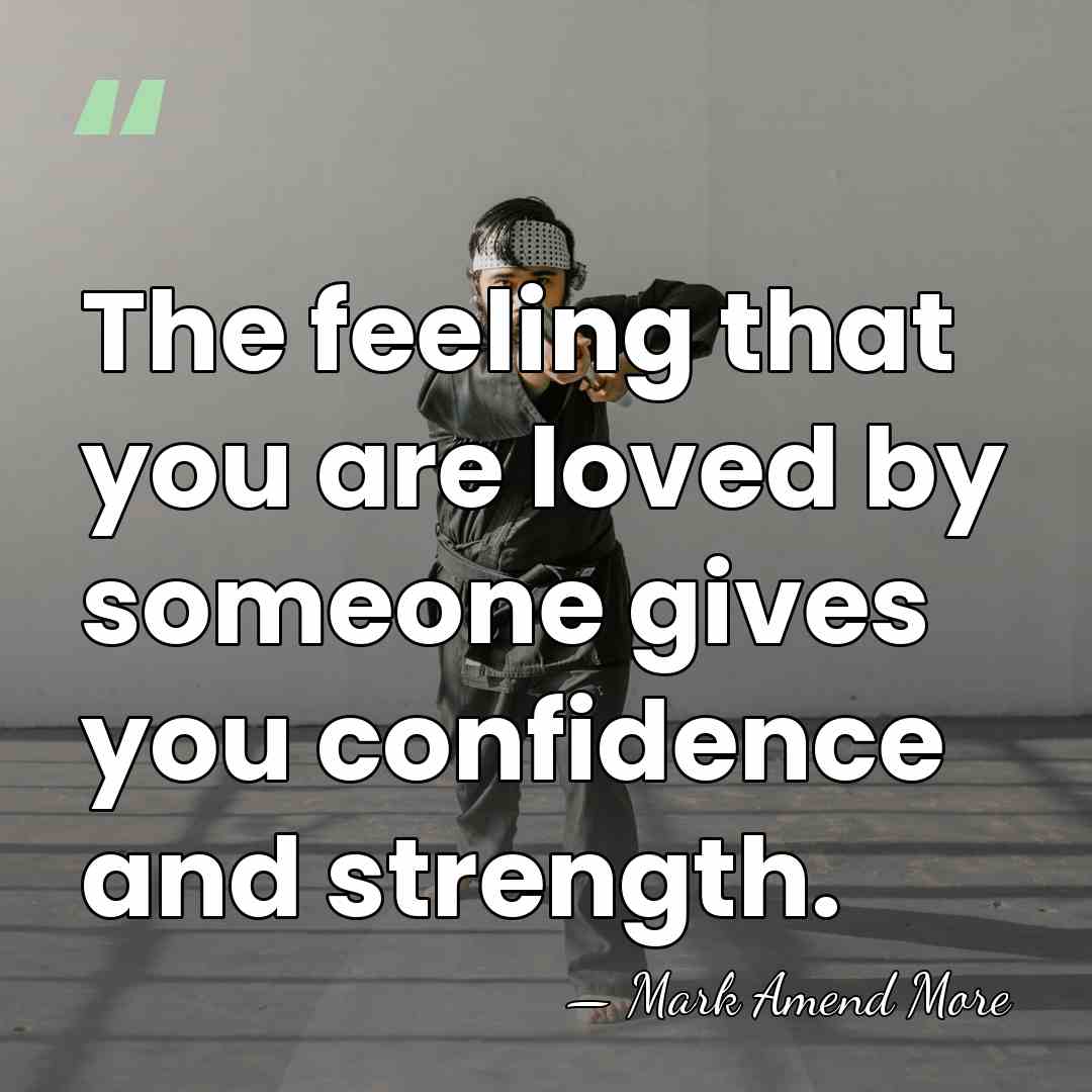 The feeling that you are loved by someone gives you confidence and&hellip; - Mark Amend More