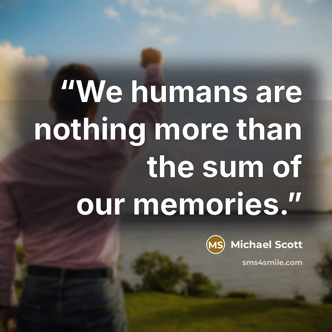 “We humans are nothing more than the sum of our memories.” quote by Michael Scott