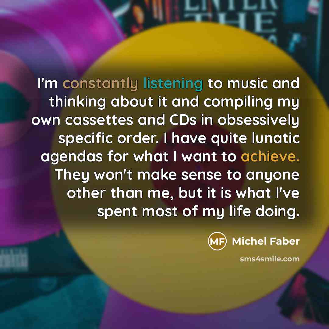 “I'm constantly listening to music and thinking about it and…” quote by Michel Faber
