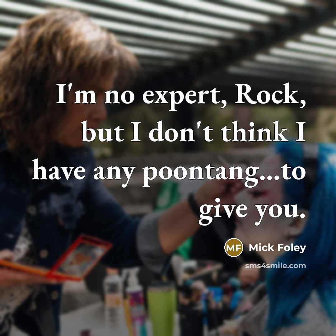 “I'm no expert, Rock, but I don't think I have…” quote by Mick Foley