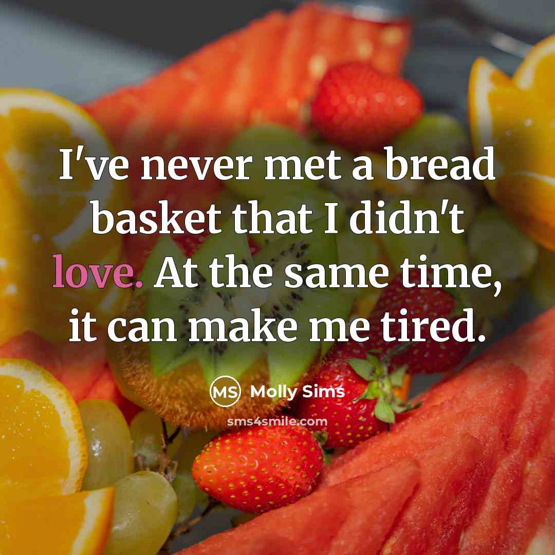“I've never met a bread basket that I didn't love. At the same time, it can make me tired.” quote by Molly Sims