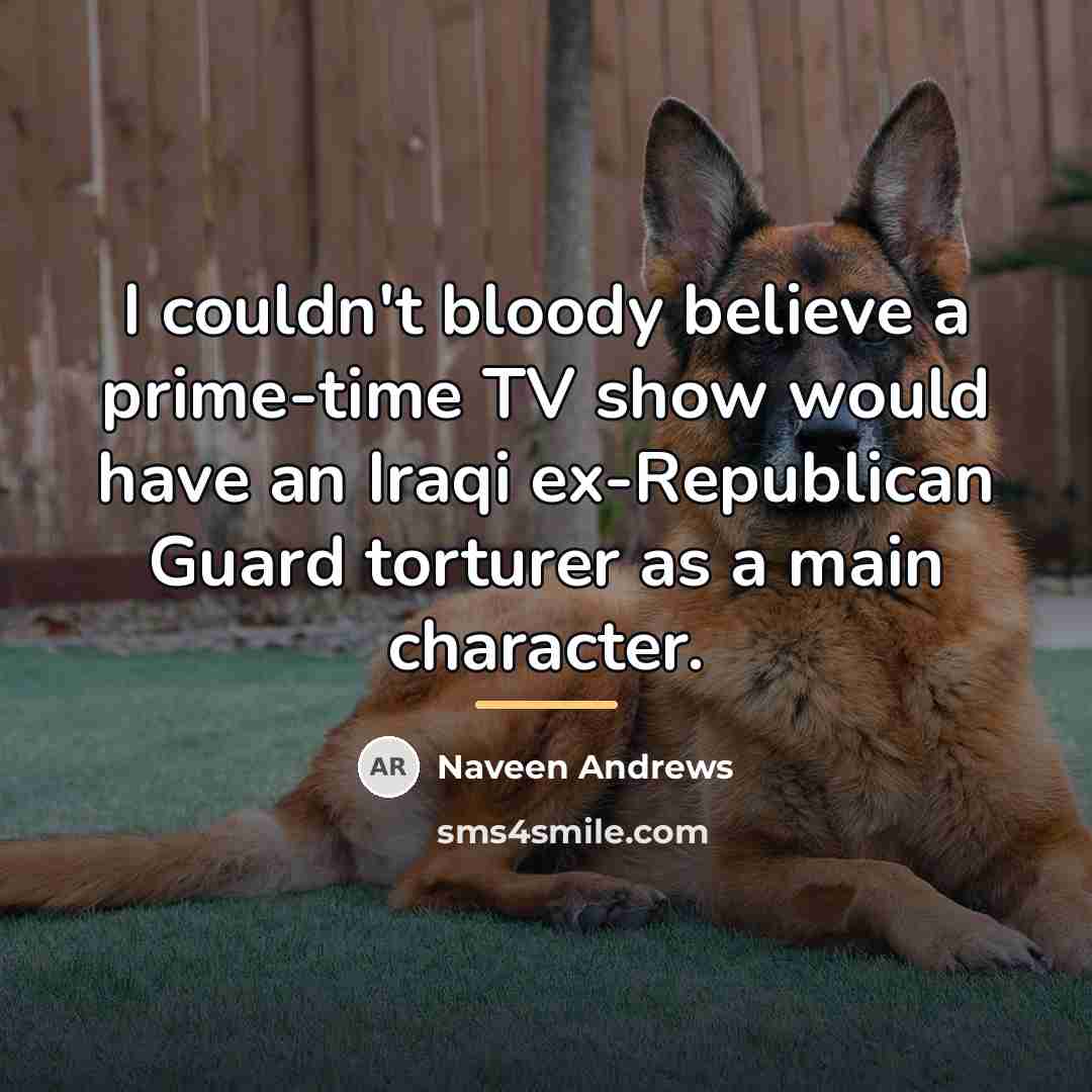 “I couldn't bloody believe a prime-time TV show would have…” quote by Naveen Andrews