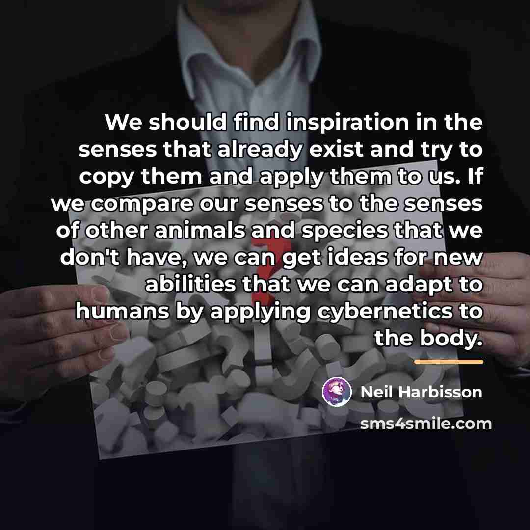 “We should find inspiration in the senses that already exist…” quote by Neil Harbisson
