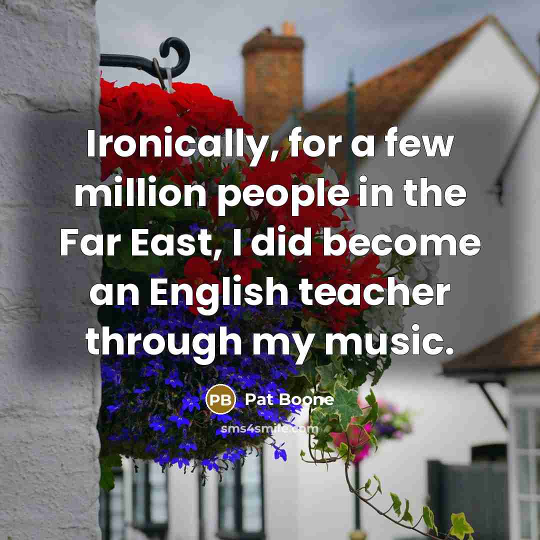 “Ironically, for a few million people in the Far East,…” quote by Pat Boone