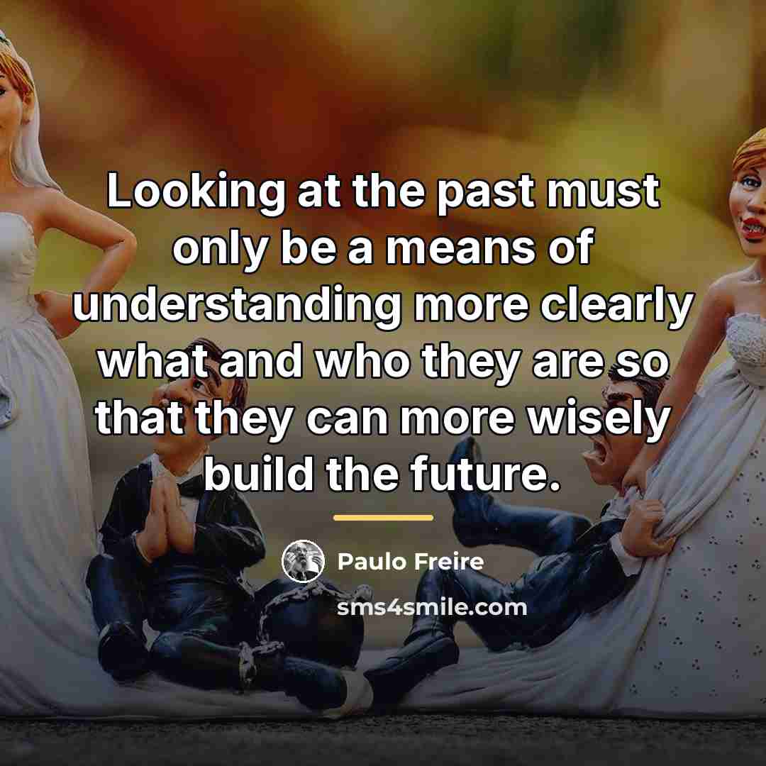 “Looking at the past must only be a means of…” quote by Paulo Freire