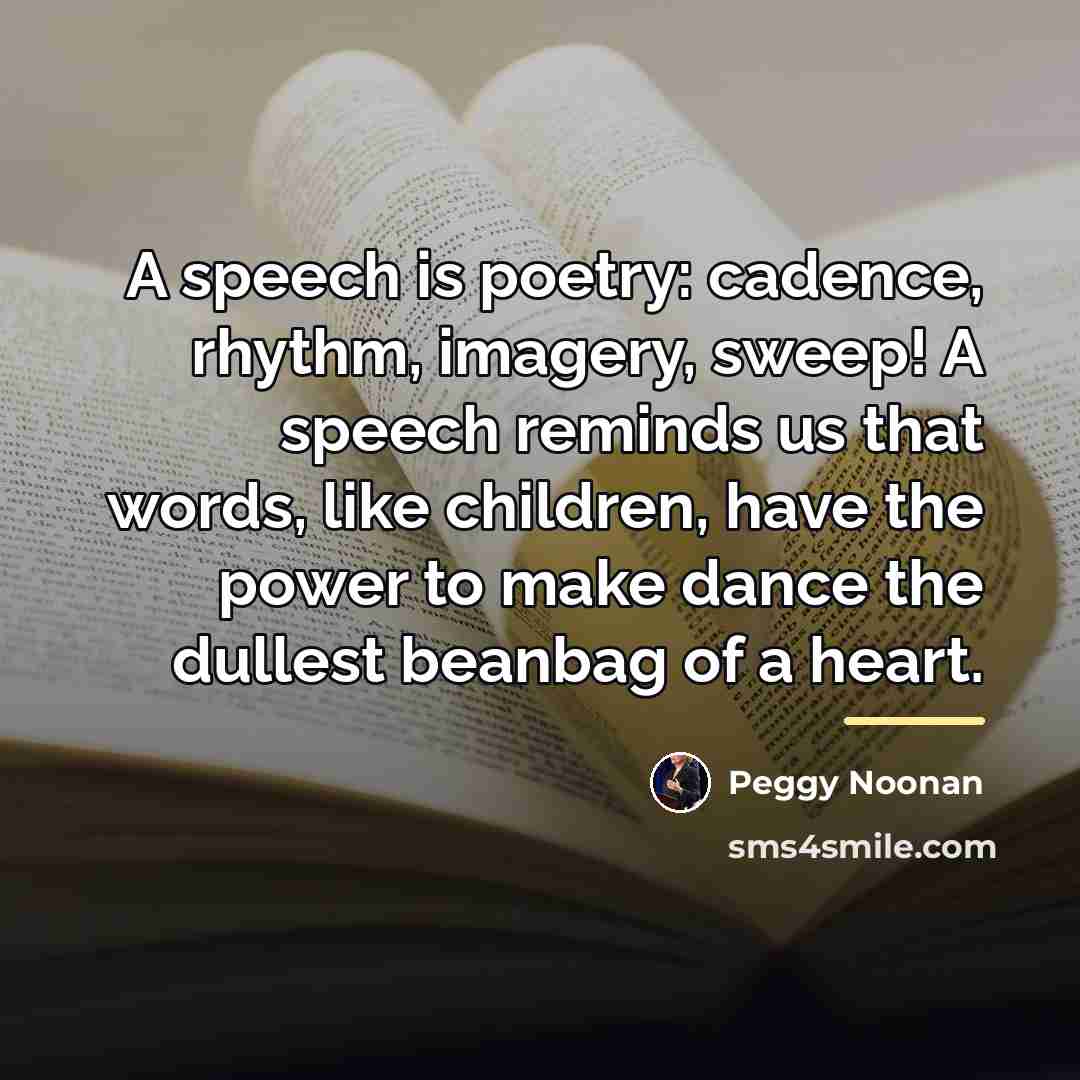 “A speech is poetry: cadence, rhythm, imagery, sweep! A speech…” quote by Peggy Noonan