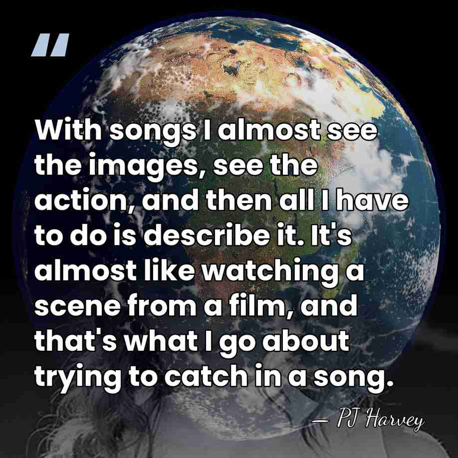 With songs I almost see the images, see the action, and then&hellip; - PJ Harvey