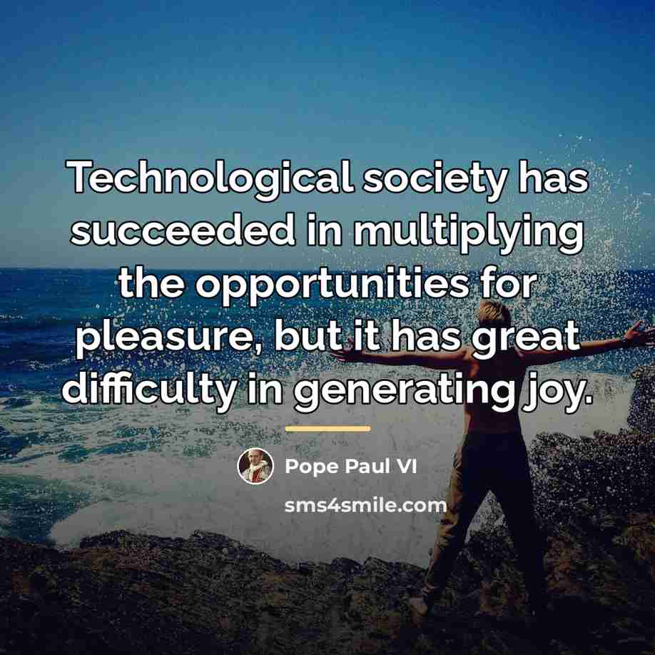 “Technological society has succeeded in multiplying the opportunities for pleasure,…” quote by Pope Paul VI