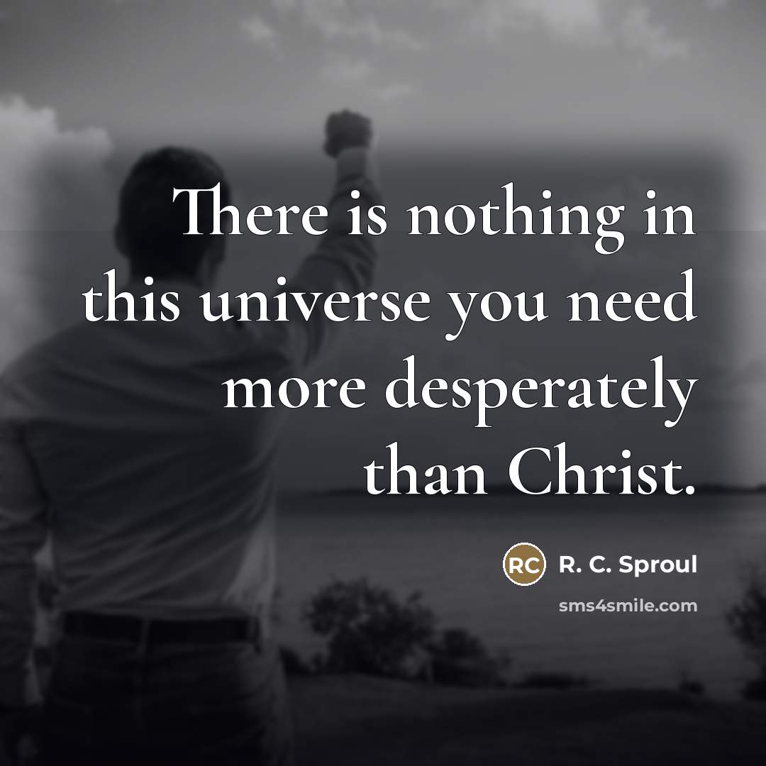 “There is nothing in this universe you need more desperately…” quote by R. C. Sproul