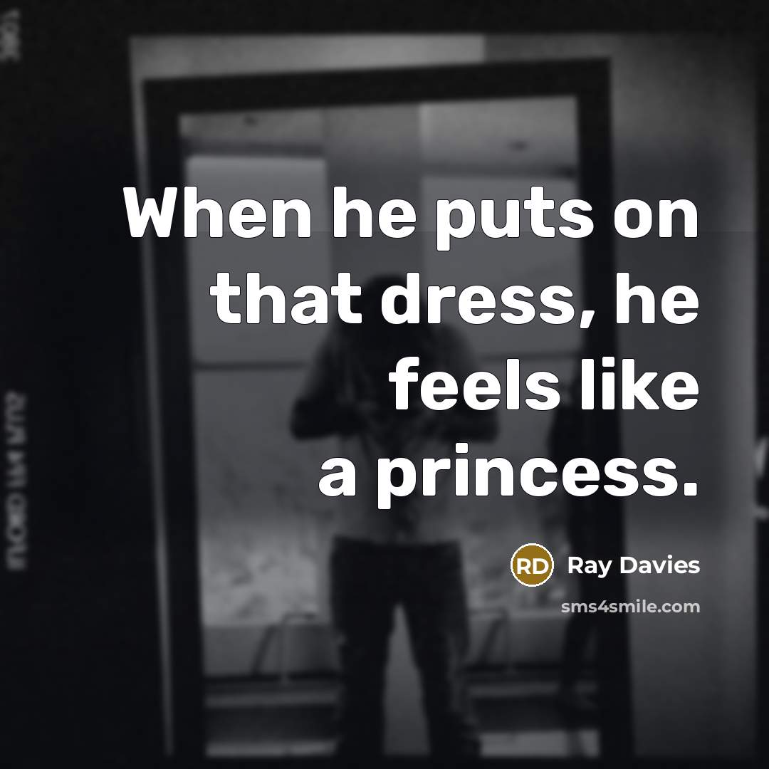 “When he puts on that dress, he feels like a…” quote by Ray Davies