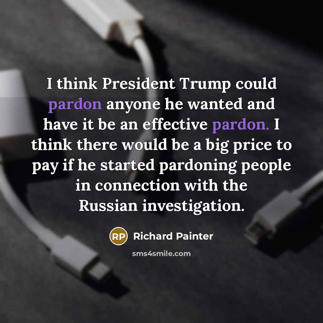 “I think President Trump could pardon anyone he wanted and…” quote by Richard Painter