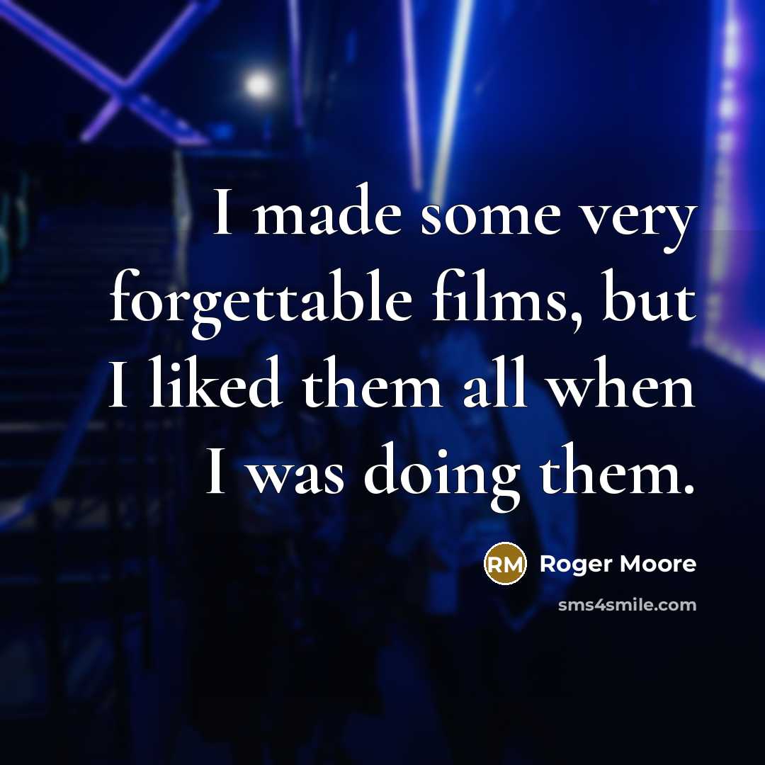 “I made some very forgettable films, but I liked them…” quote by Roger Moore