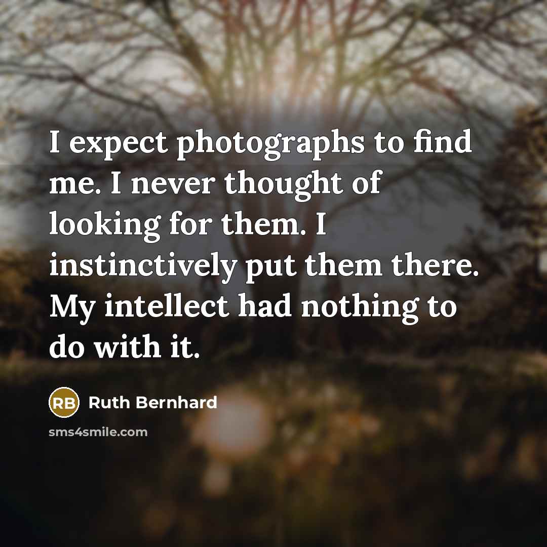 “I expect photographs to find me. I never thought of…” quote by Ruth Bernhard