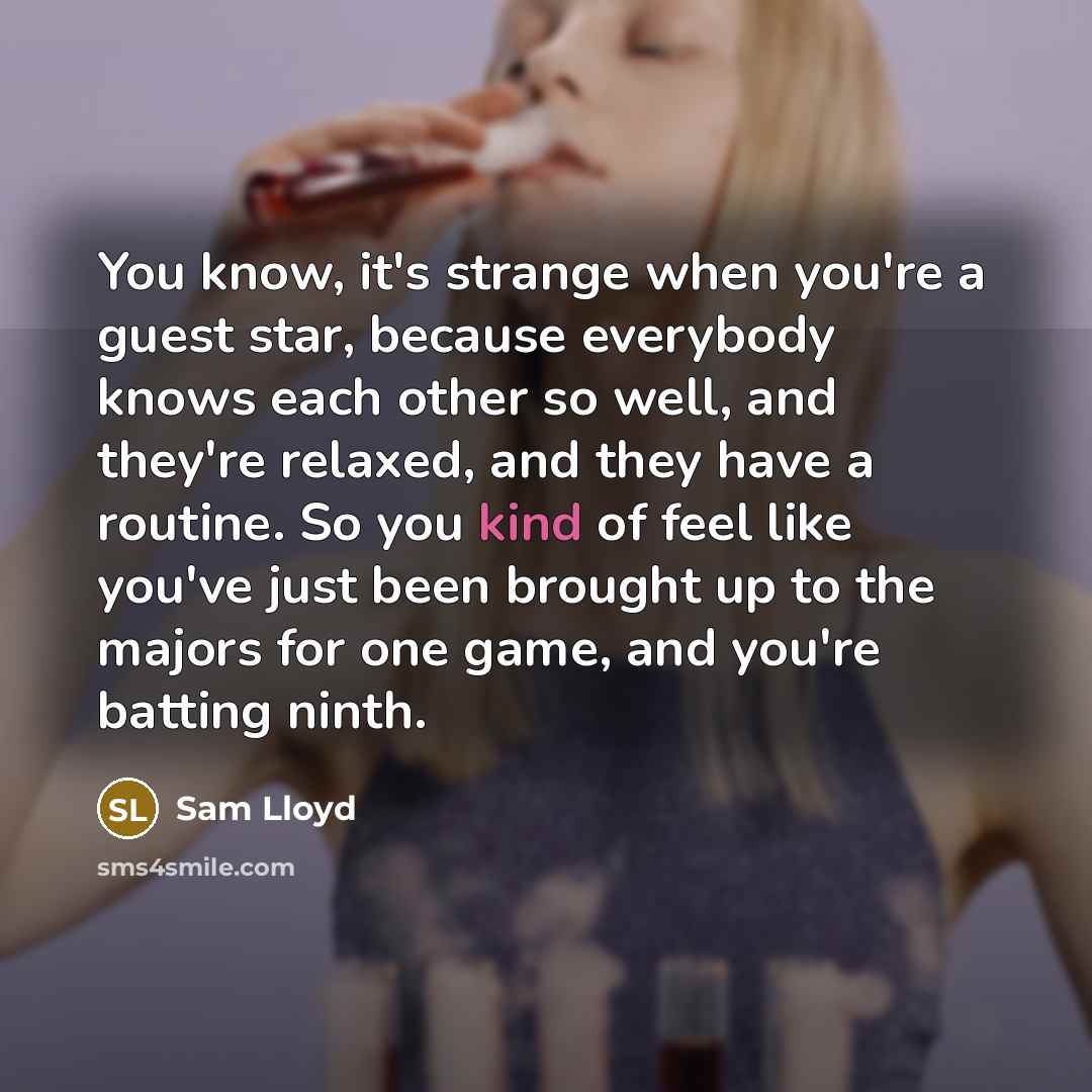 “You know, it's strange when you're a guest star, because…” quote by Sam Lloyd