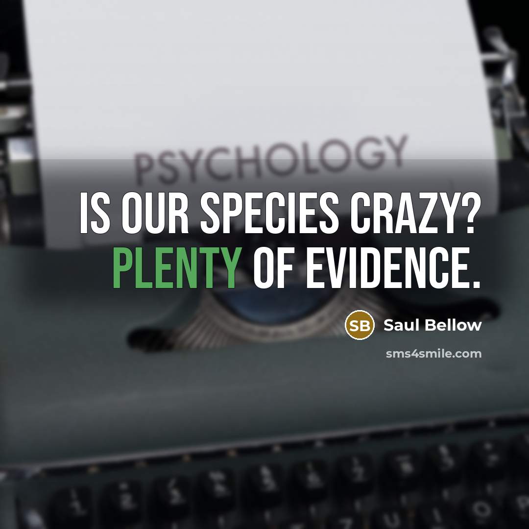 “Is our species crazy? Plenty of evidence.…” quote by Saul Bellow
