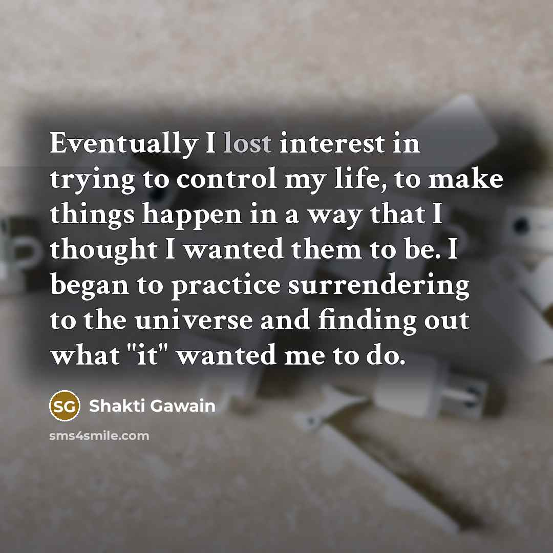“Eventually I lost interest in trying to control my life,…” quote by Shakti Gawain