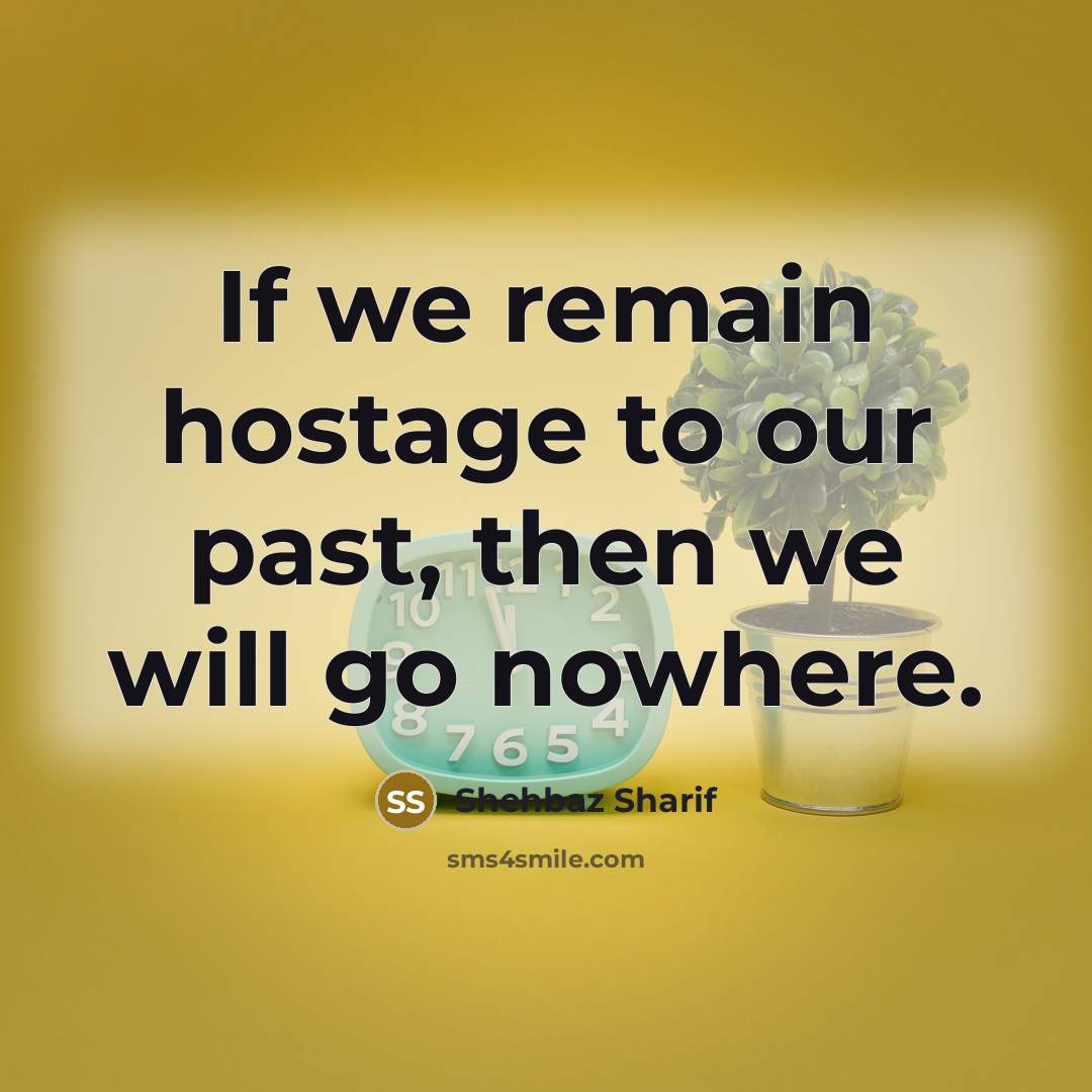 “If we remain hostage to our past, then we will…” quote by Shehbaz Sharif