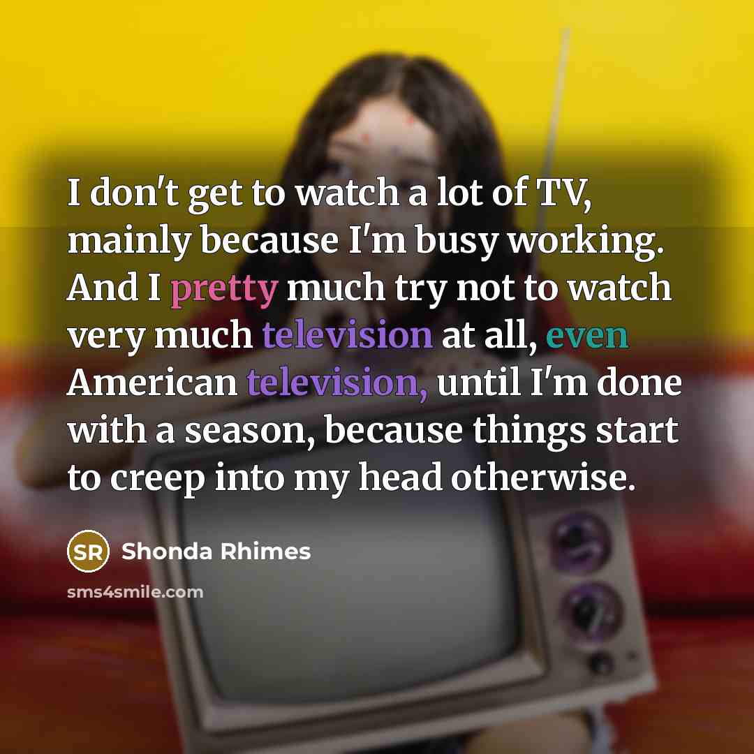 “I don't get to watch a lot of TV, mainly…” quote by Shonda Rhimes