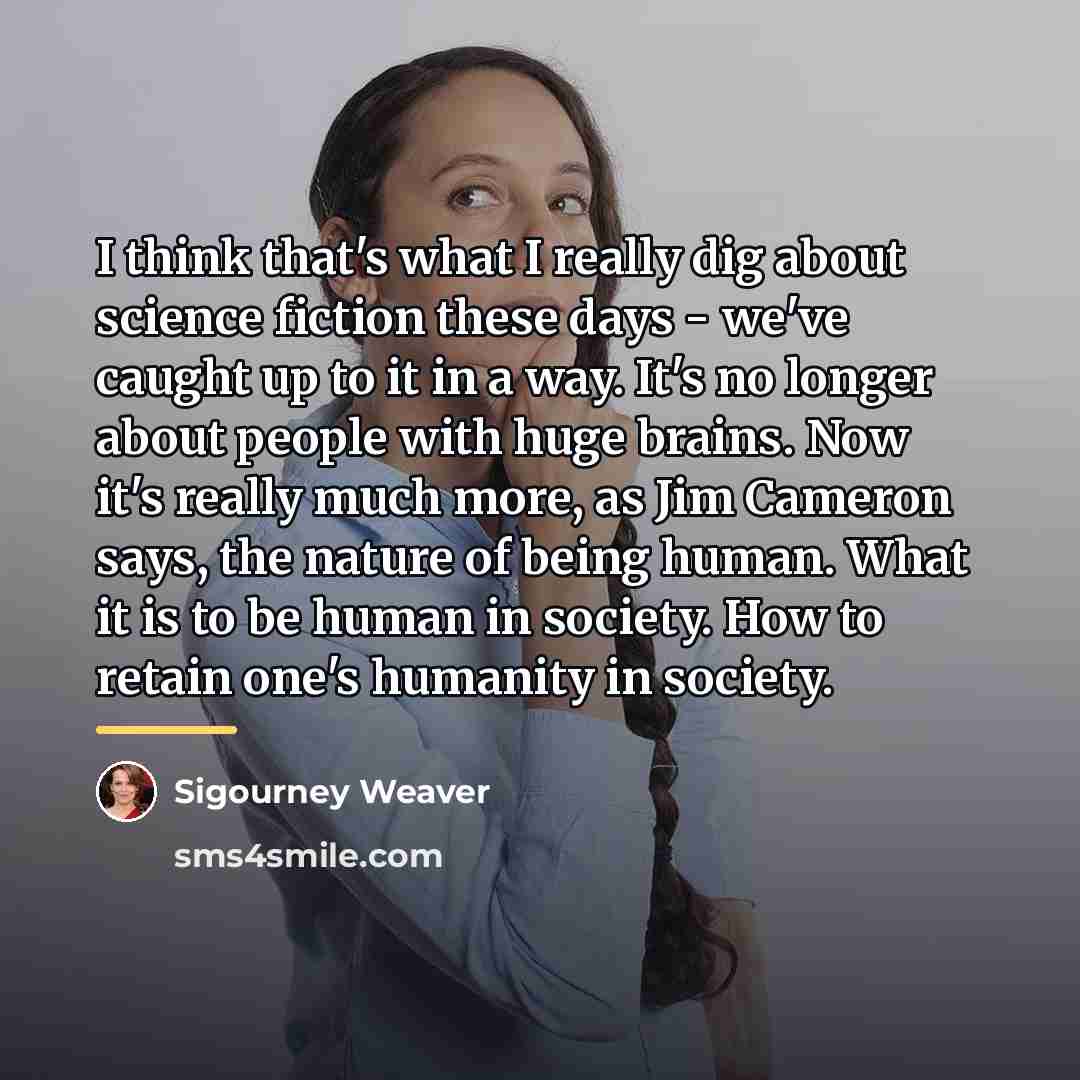 “I think that's what I really dig about science fiction…” quote by Sigourney Weaver