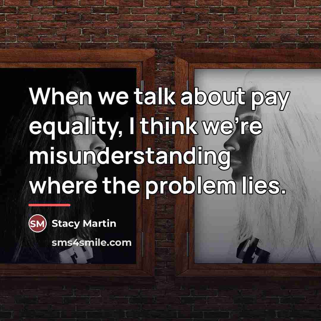 “When we talk about pay equality, I think we're misunderstanding…” quote by Stacy Martin