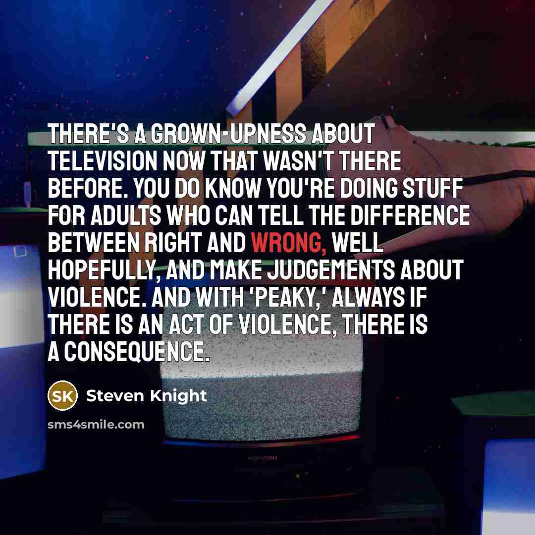 “There's a grown-upness about television now that wasn't there before.…” quote by Steven Knight