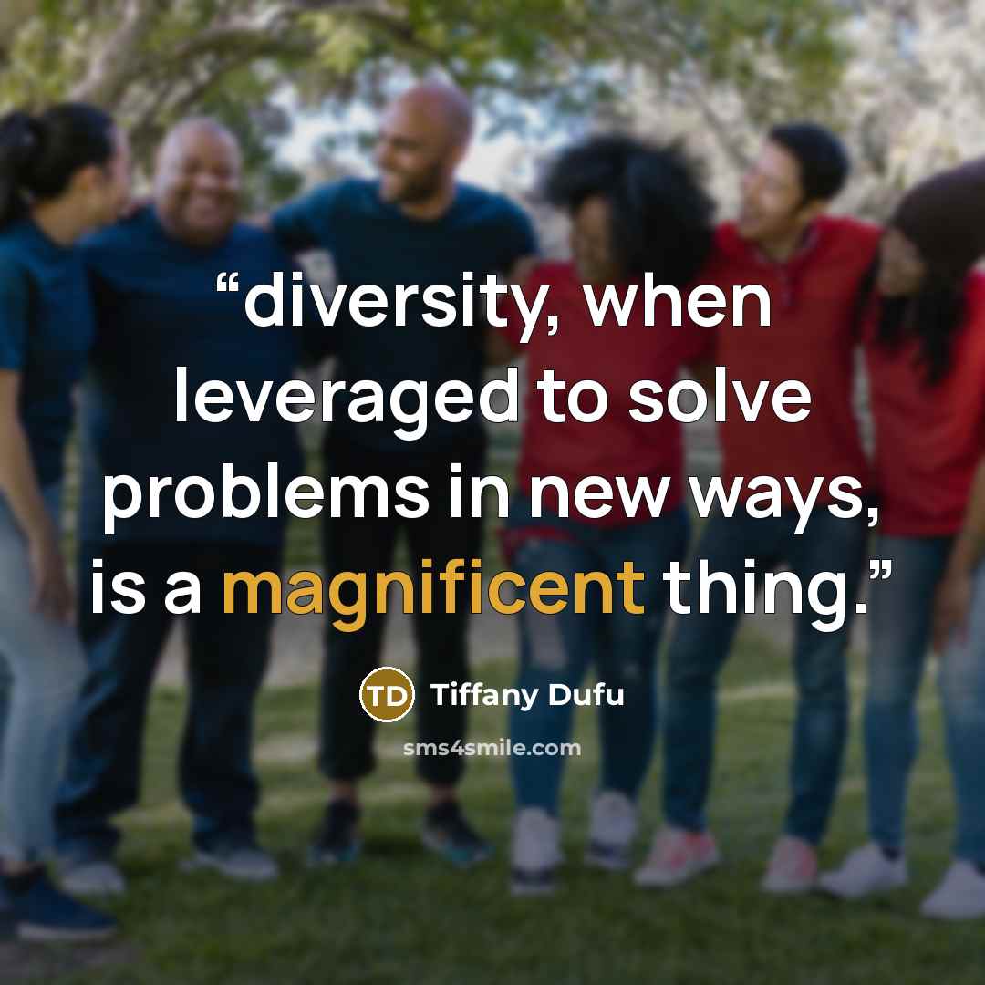 “diversity, when leveraged to solve problems in new ways, is a magnificent thing.” quote by Tiffany Dufu