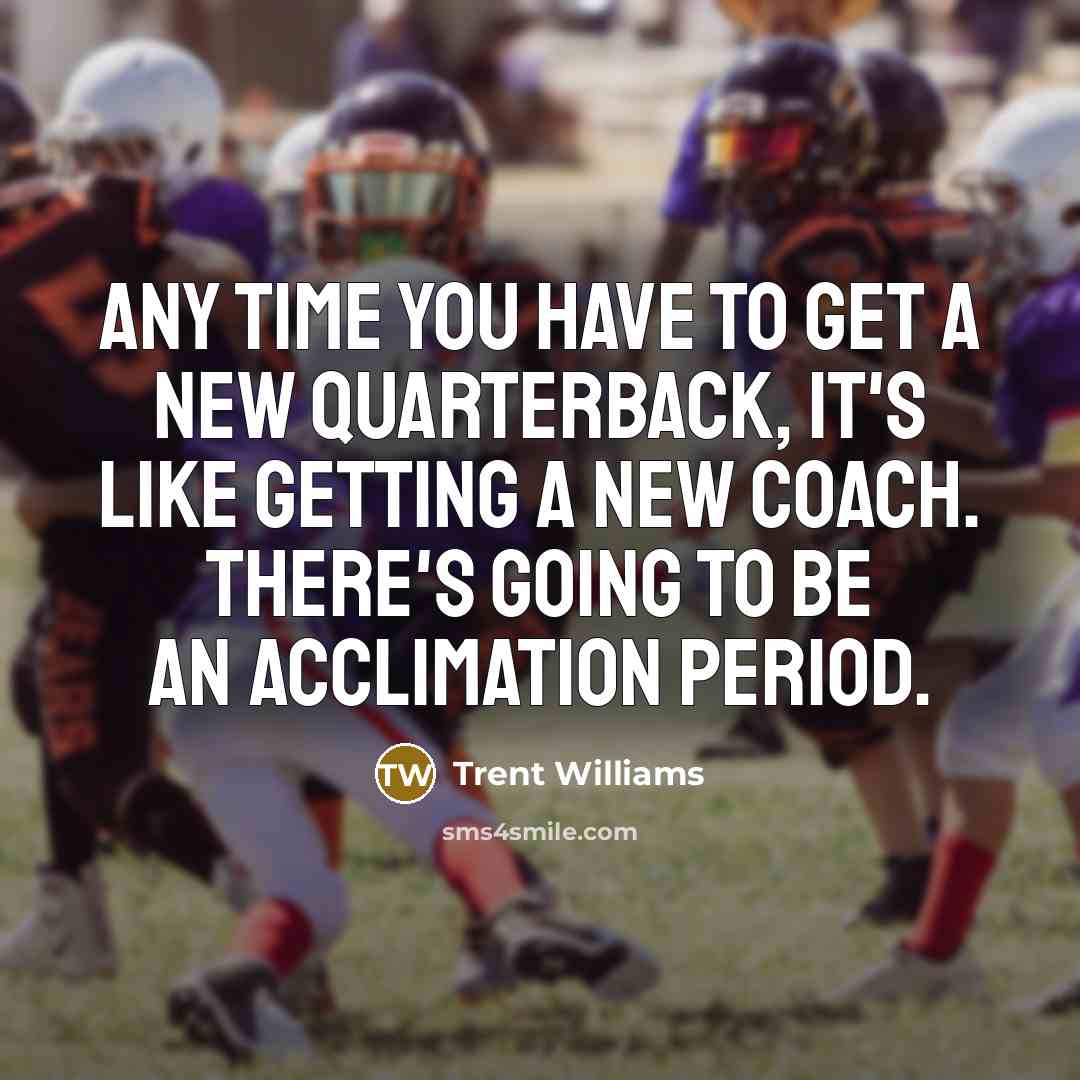 “Any time you have to get a new quarterback, it's…” quote by Trent Williams