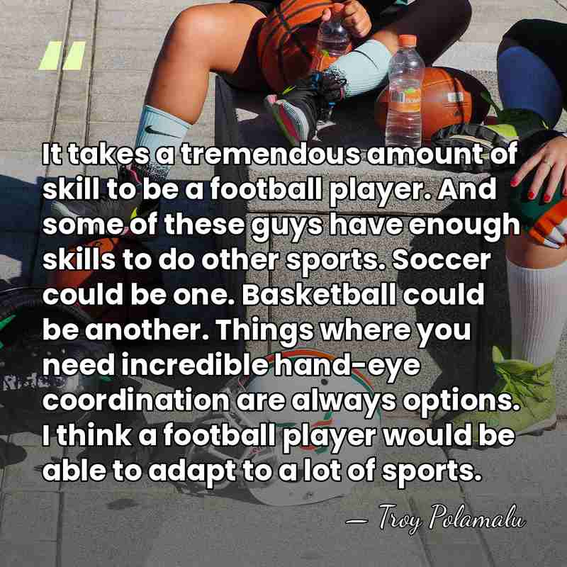 It takes a tremendous amount of skill to be a football player.&hellip; - Troy Polamalu