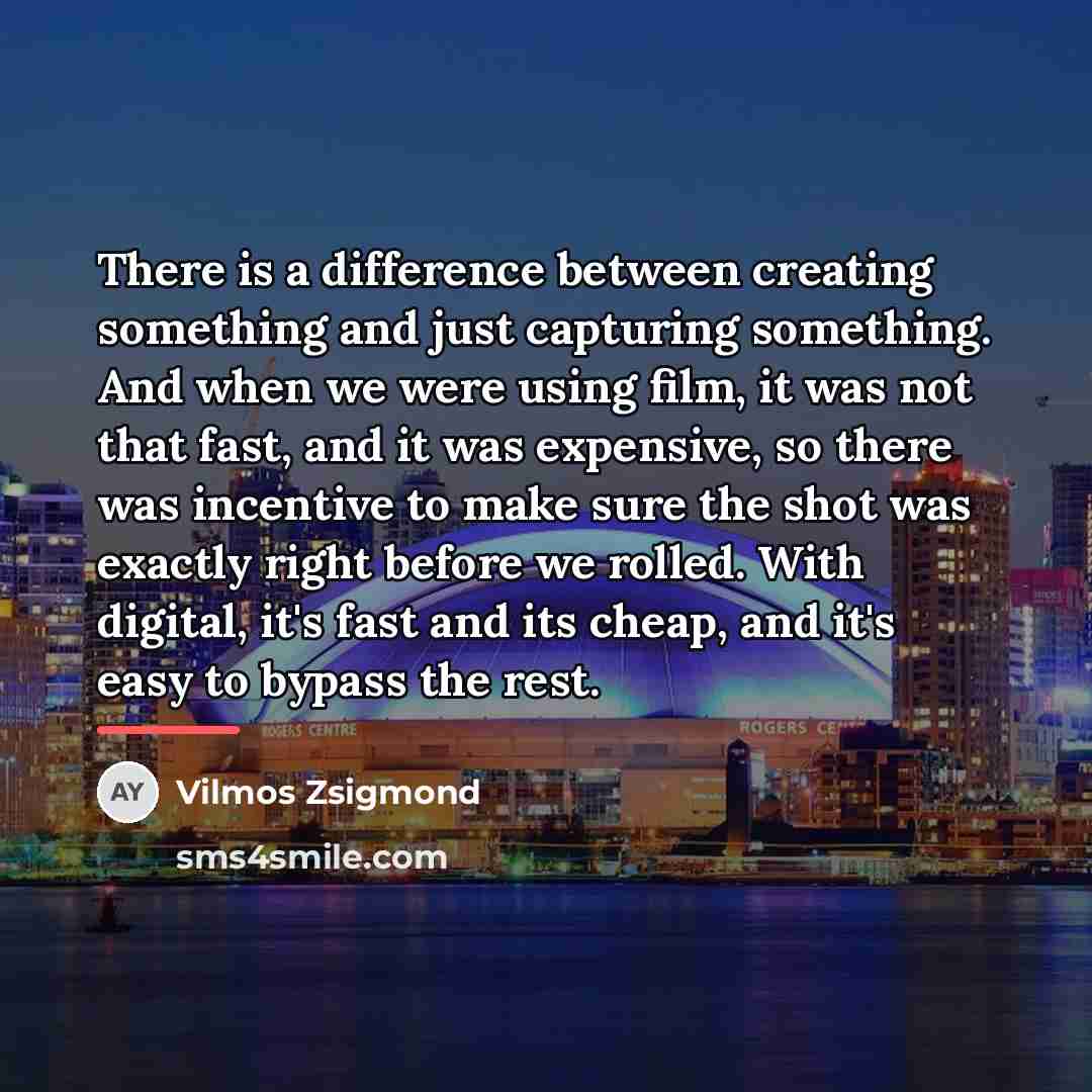 “There is a difference between creating something and just capturing…” quote by Vilmos Zsigmond