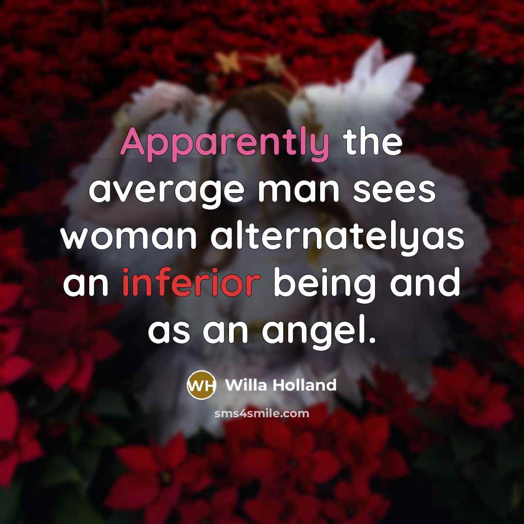 “Apparently the average man sees woman alternatelyas an inferior being…” quote by Willa Holland