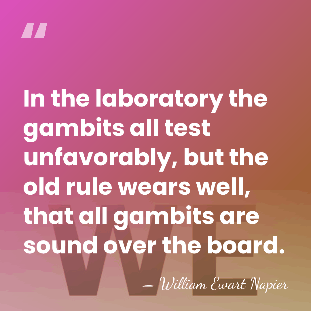 In the laboratory the gambits all test unfavorably, but the old rule&hellip; - William Ewart Napier