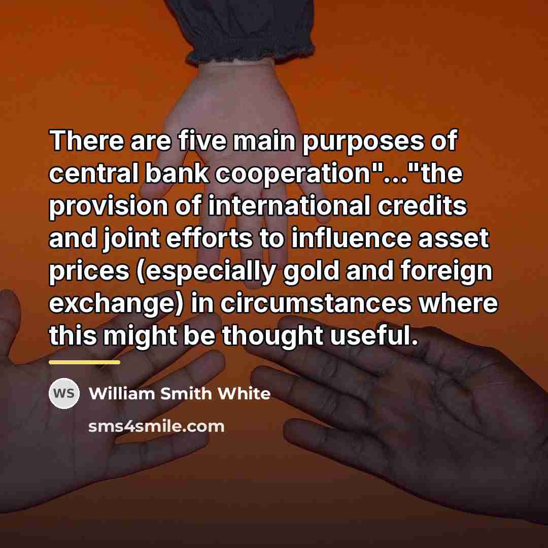“There are five main purposes of central bank cooperation"..."the provision…” quote by William Smith White