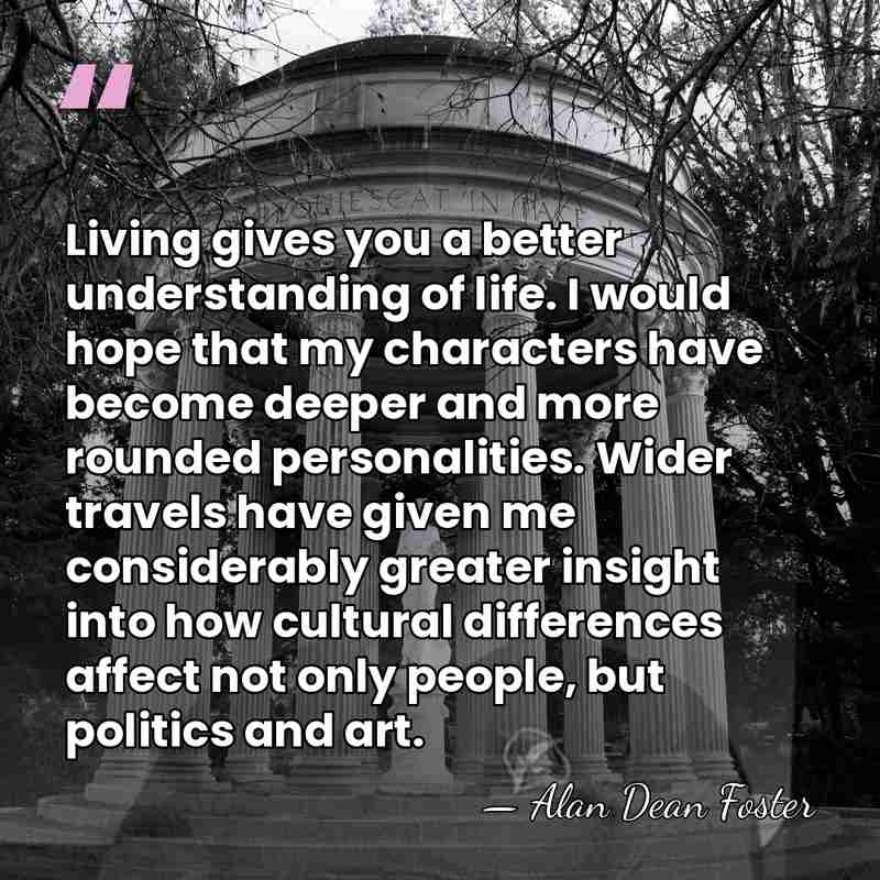 Living gives you a better understanding of life. I would hope that&hellip; - Alan Dean Foster