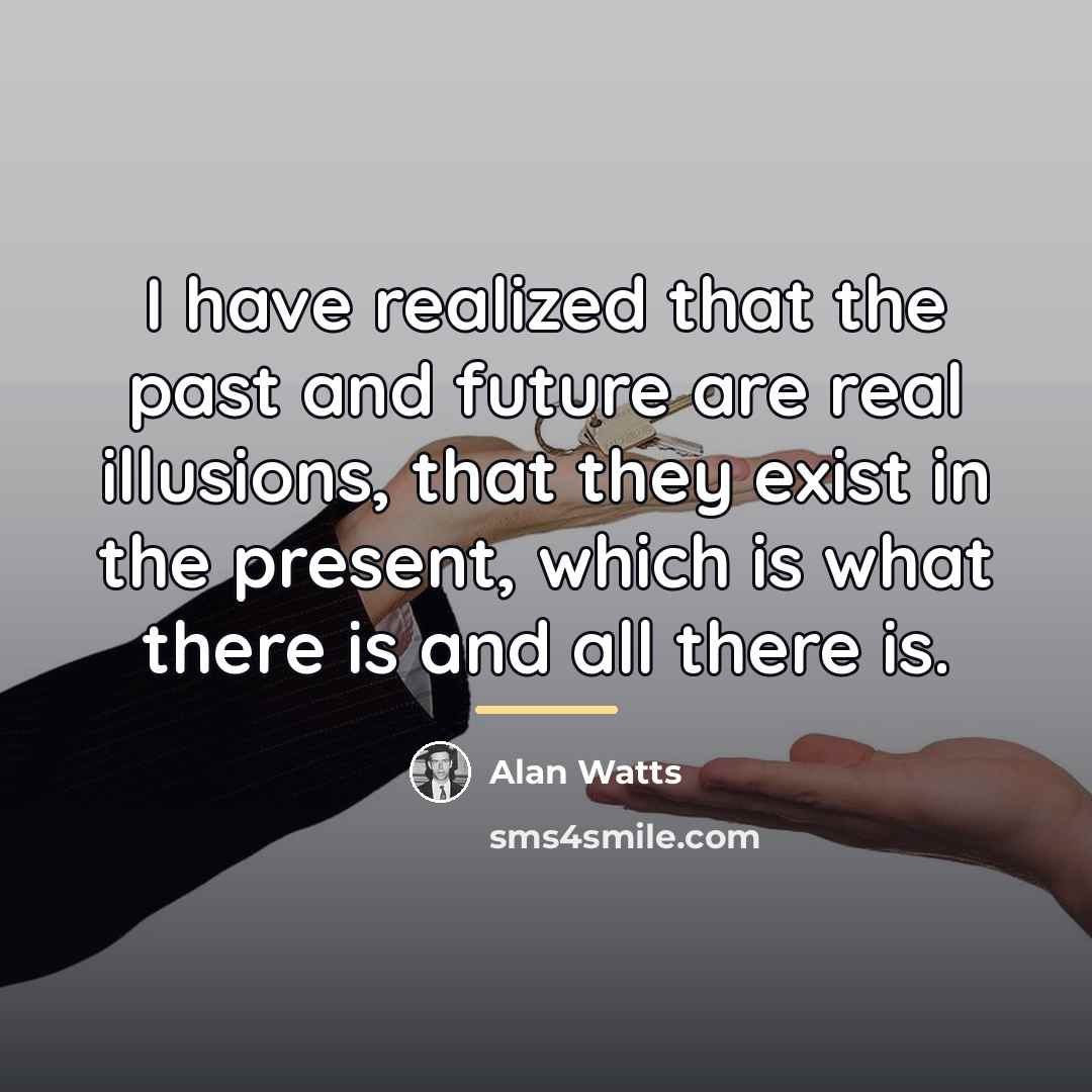 “I have realized that the past and future are real…” quote by Alan Watts