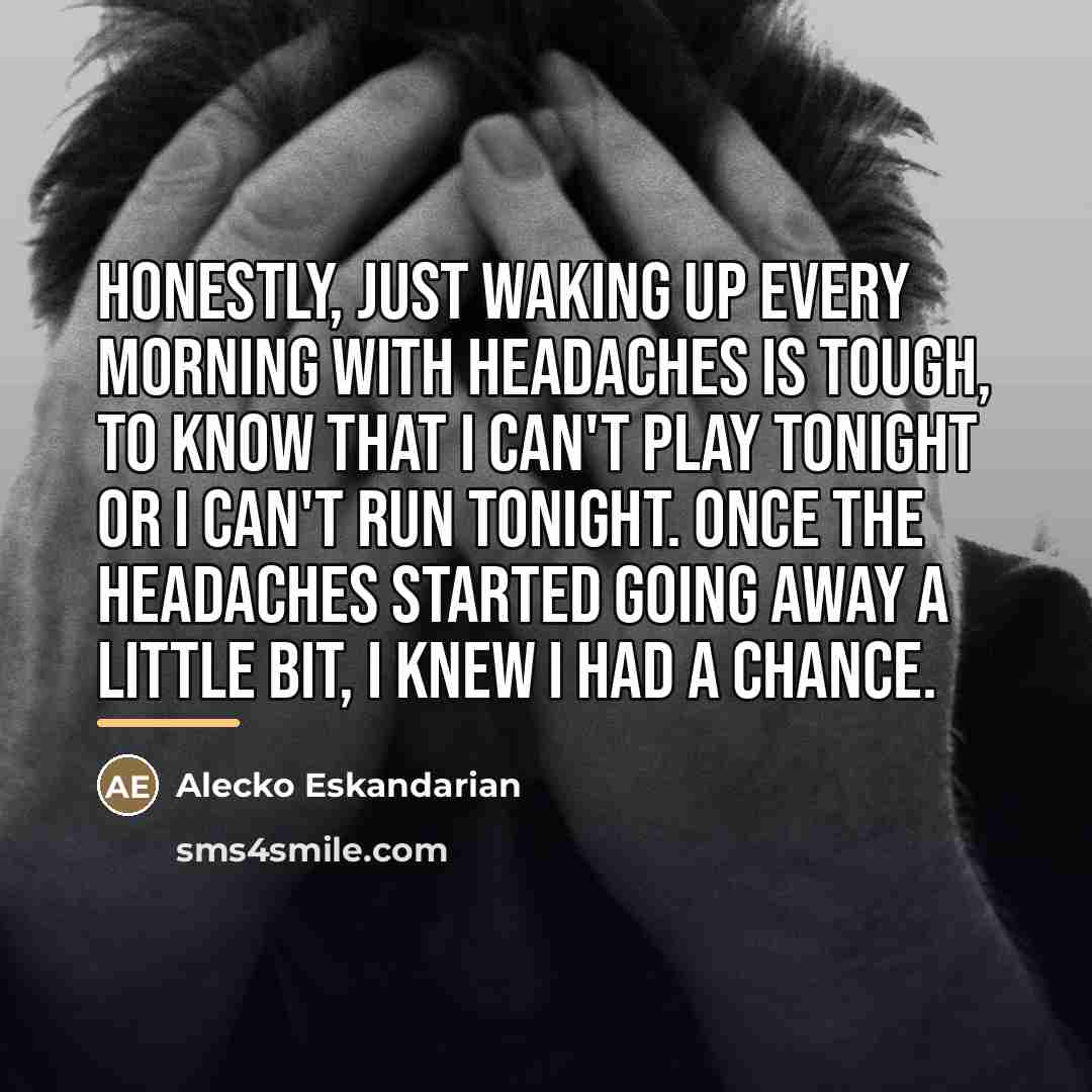 “Honestly, just waking up every morning with headaches is tough,…” quote by Alecko Eskandarian