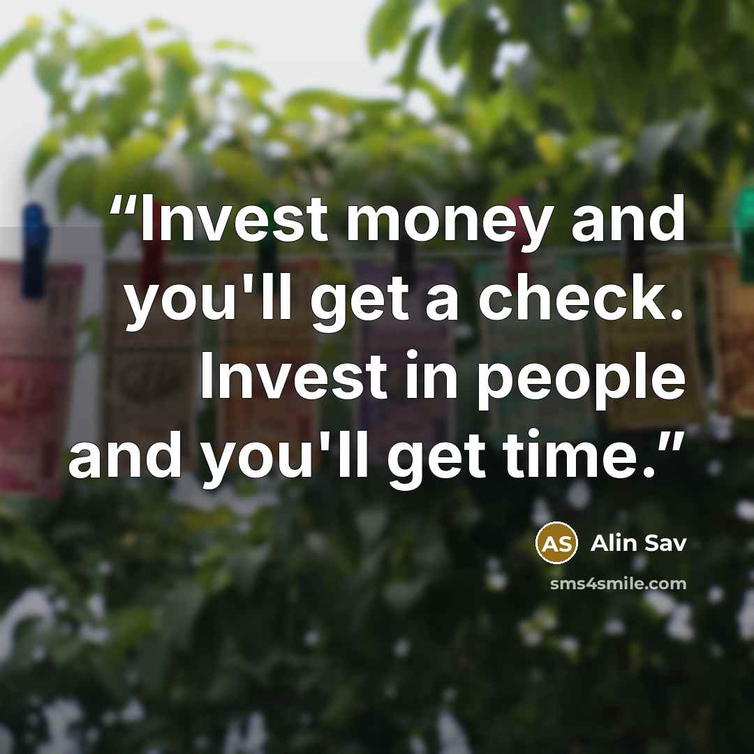 “Invest money and you'll get a check. Invest in people and you'll get time.” quote by Alin Sav