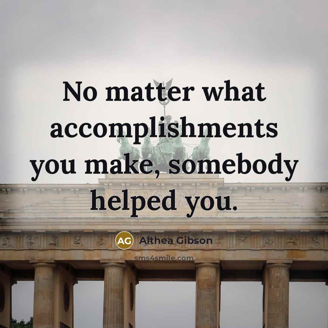 “No matter what accomplishments you make, somebody helped you.…” quote by Althea Gibson