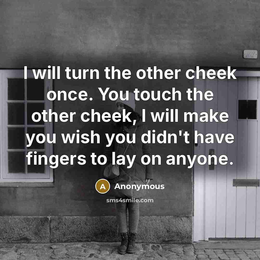 “I will turn the other cheek once. You touch the other cheek, I will make you wish you didn't have fingers to lay on anyone.” quote by Anonymous
