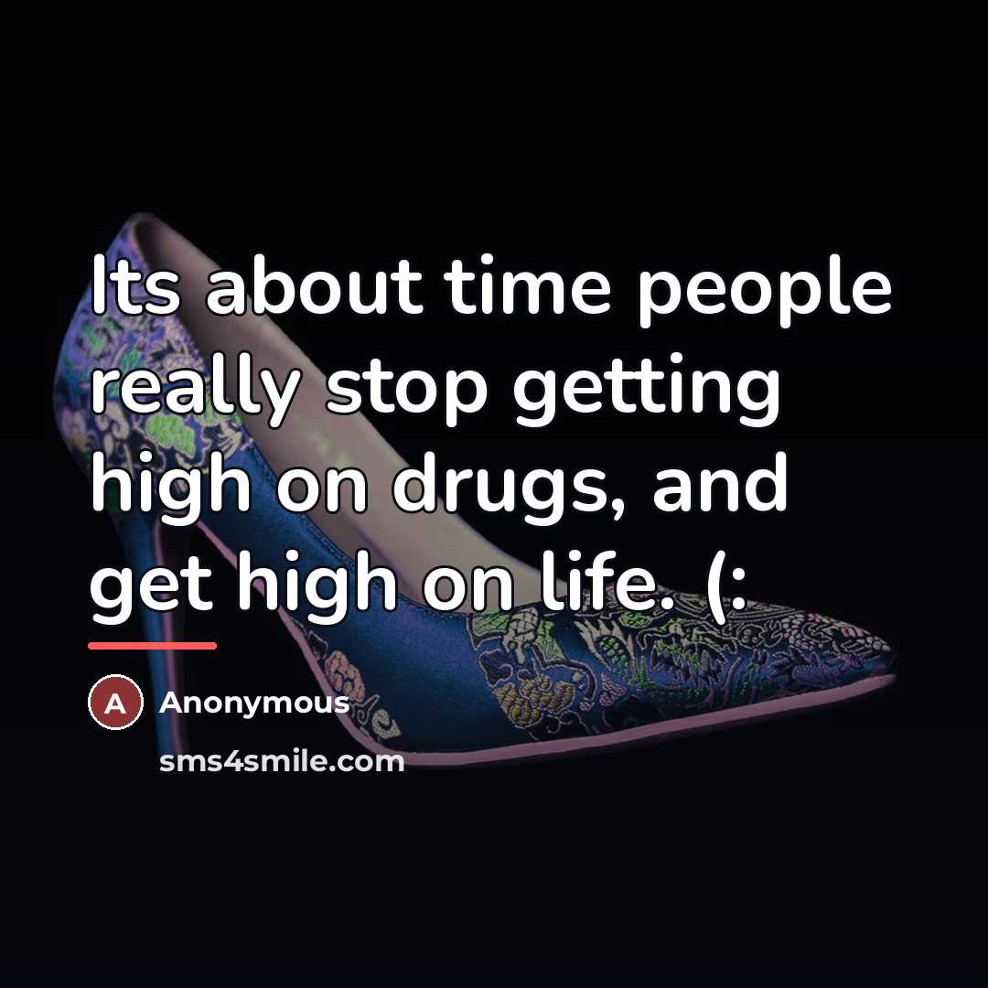 “Its about time people really stop getting high on drugs,…” quote by Anonymous