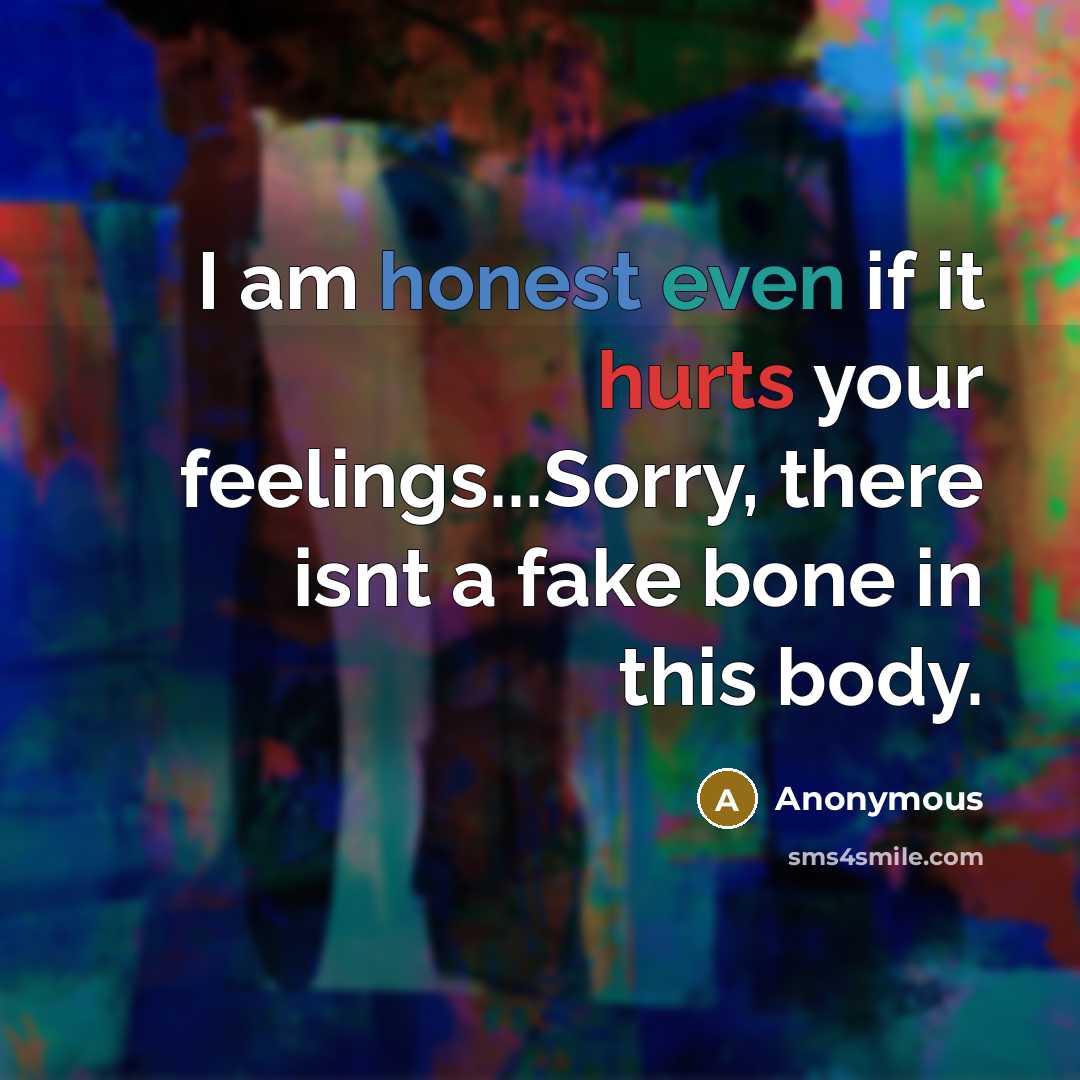 “I am honest even if it hurts your feelings...Sorry, there isnt a fake bone in this body.” quote by Anonymous
