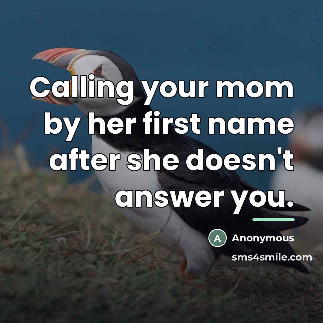 “Calling your mom by her first name after she doesn't…” quote by Anonymous