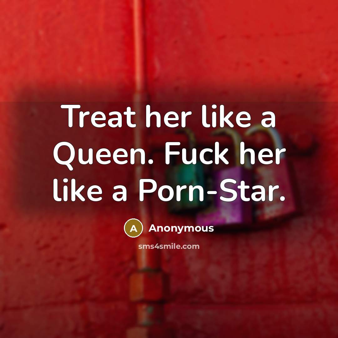 “Treat her like a Queen. Fuck her like a Porn-Star.” quote by Anonymous