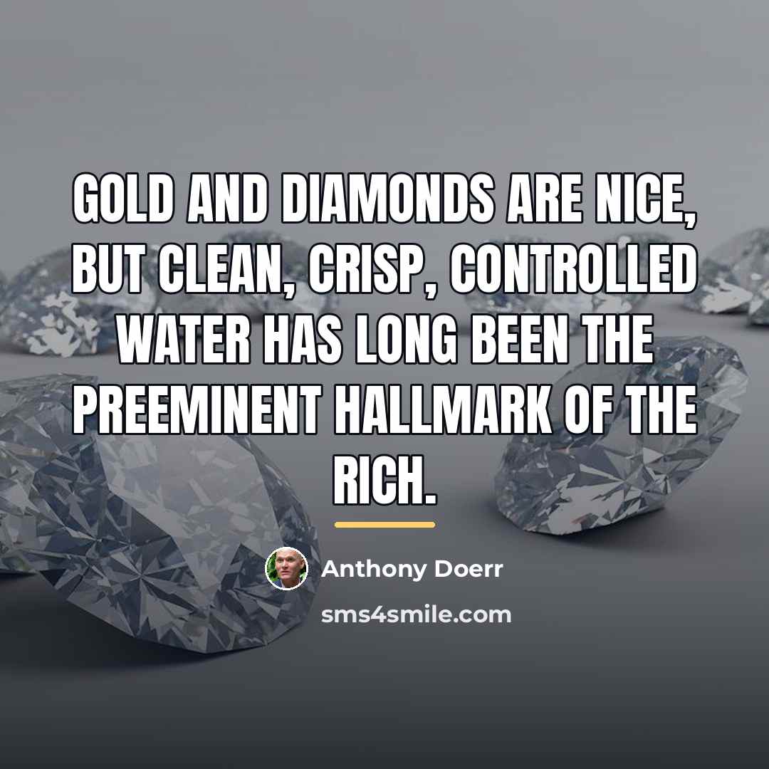 “Gold and diamonds are nice, but clean, crisp, controlled water…” quote by Anthony Doerr